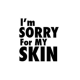 Im sorry For my Skin